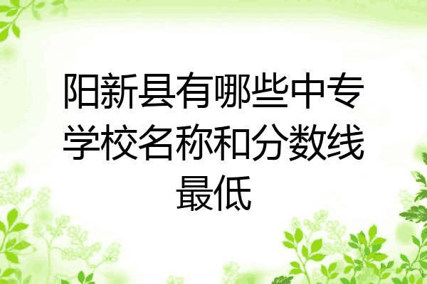阳新县有哪些中专学校名称和分数线最低