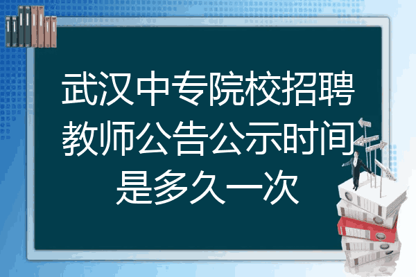武汉中专院校招聘教师公告公示时间是多久一次