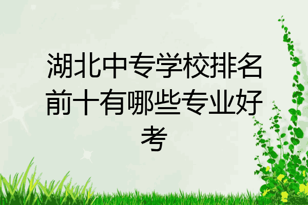 湖北中专学校排名前十有哪些专业好考