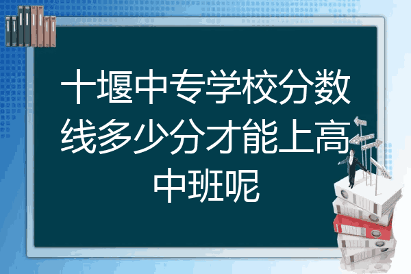 十堰中专学校分数线多少分才能上高中班呢