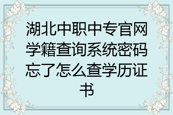 湖北中职中专官网学籍查询系统密码忘了怎么查学历证书