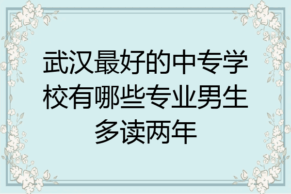 武汉最好的中专学校有哪些专业男生多读两年