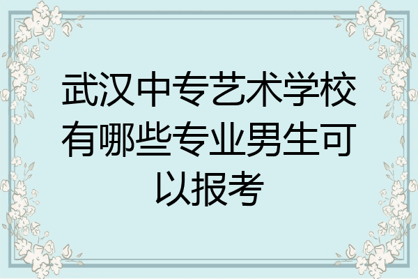 武汉中专艺术学校有哪些专业男生可以报考