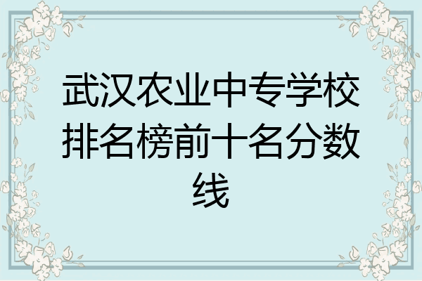 武汉农业中专学校排名榜前十名分数线