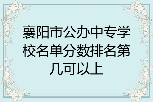 襄阳市公办中专学校名单分数排名第几可以上