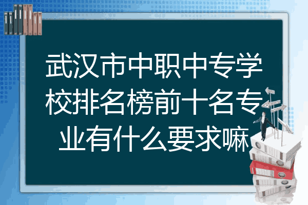 武汉市中职中专学校排名榜前十名专业有什么要求嘛