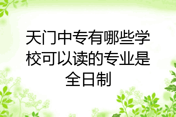 天门中专有哪些学校可以读的专业是全日制