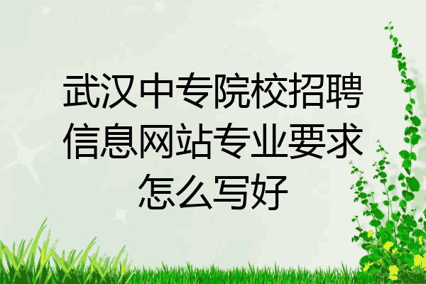 武汉中专院校招聘信息网站专业要求怎么写好