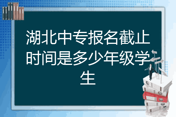 湖北中专报名截止时间是多少年级学生