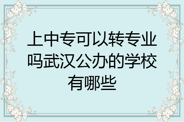 上中专可以转专业吗武汉公办的学校有哪些