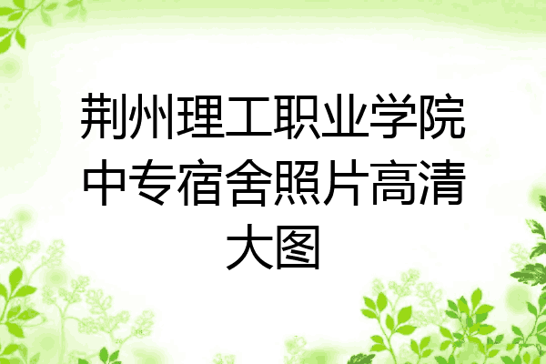 荆州理工职业学院中专宿舍照片高清大图