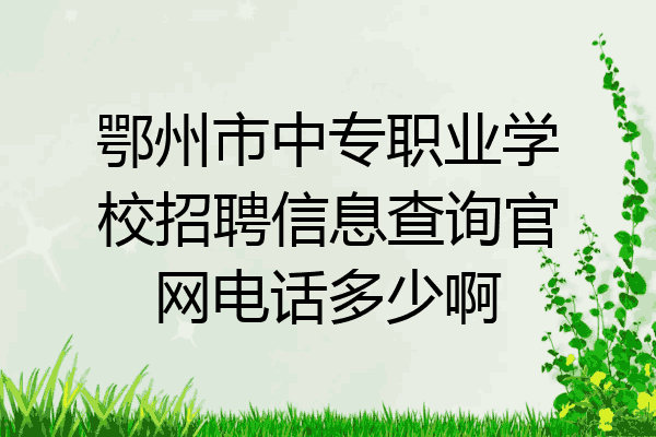 鄂州市中专职业学校招聘信息查询官网电话多少啊