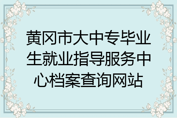 黄冈市大中专毕业生就业指导服务中心档案查询网站