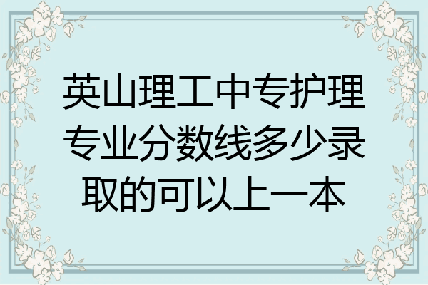 英山理工中专护理专业分数线多少录取的可以上一本
