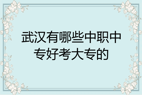 武汉有哪些中职中专好考大专的