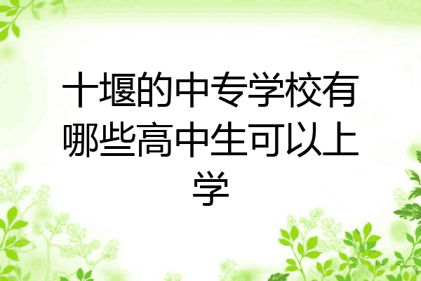 十堰的中专学校有哪些高中生可以上学