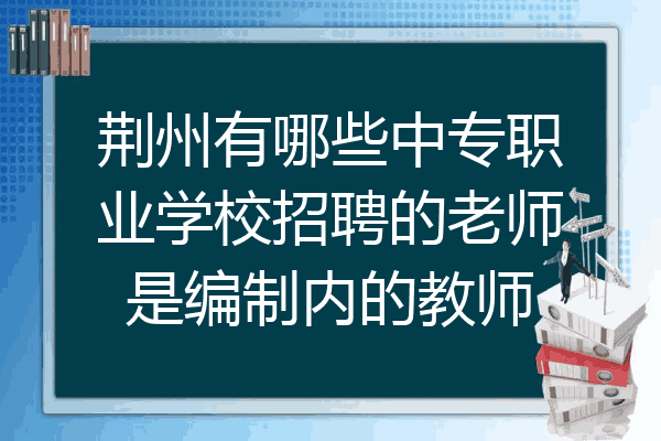 荆州有哪些中专职业学校招聘的老师是编制内的教师