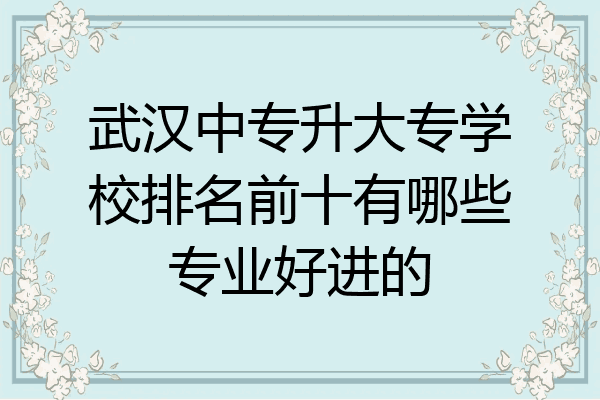 武汉中专升大专学校排名前十有哪些专业好进的