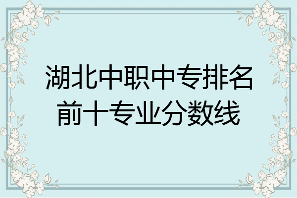 湖北中职中专排名前十专业分数线