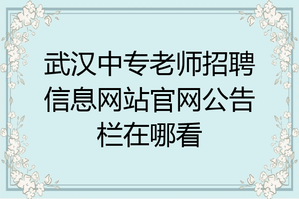武汉中专老师招聘信息网站官网公告栏在哪看