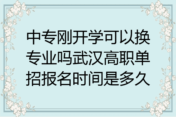 中专刚开学可以换专业吗武汉高职单招报名时间是多久