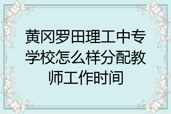 黄冈罗田理工中专学校怎么样分配教师工作时间