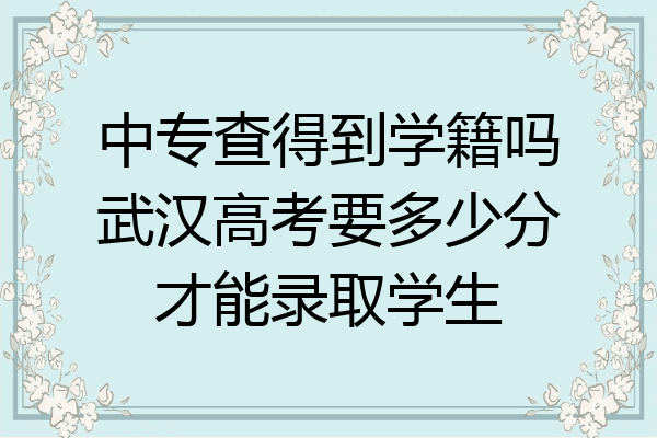 中专查得到学籍吗武汉高考要多少分才能录取学生
