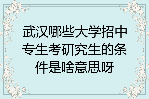 武汉哪些大学招中专生考研究生的条件是啥意思呀