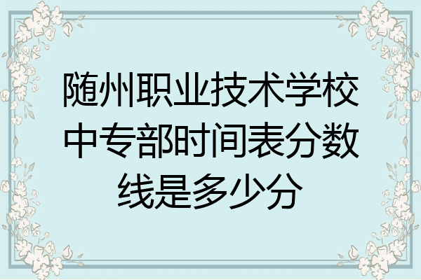 随州职业技术学校中专部时间表分数线是多少分