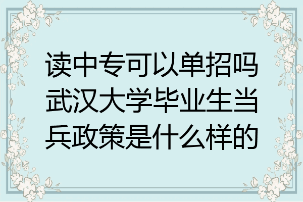 读中专可以单招吗武汉大学毕业生当兵政策是什么样的
