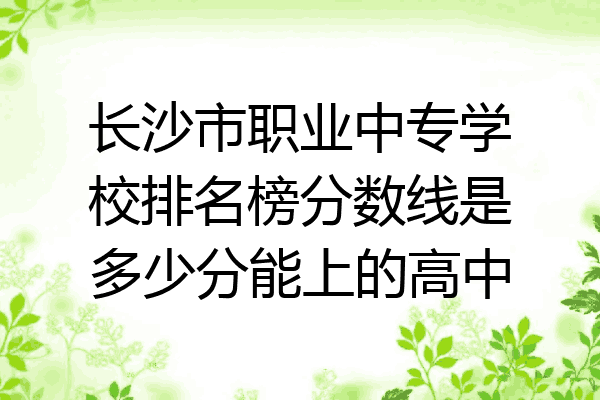 长沙市职业中专学校排名榜分数线是多少分能上的高中