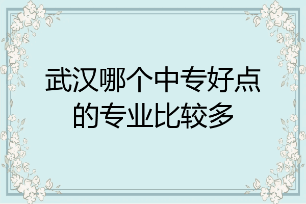 武汉哪个中专好点的专业比较多