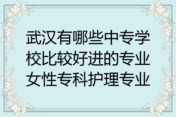 武汉有哪些中专学校比较好进的专业女性专科护理专业