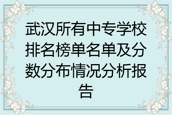 武汉所有中专学校排名榜单名单及分数分布情况分析报告