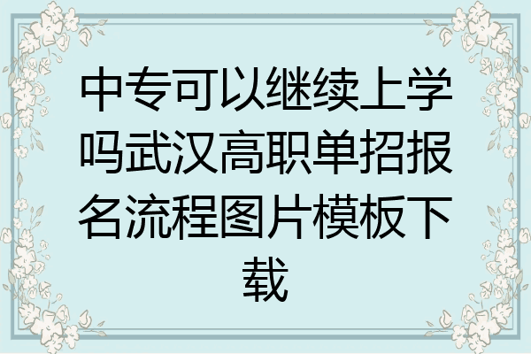 中专可以继续上学吗武汉高职单招报名流程图片模板下载