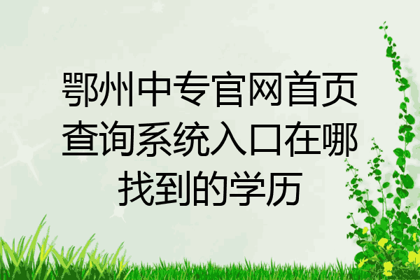 鄂州中专官网首页查询系统入口在哪找到的学历