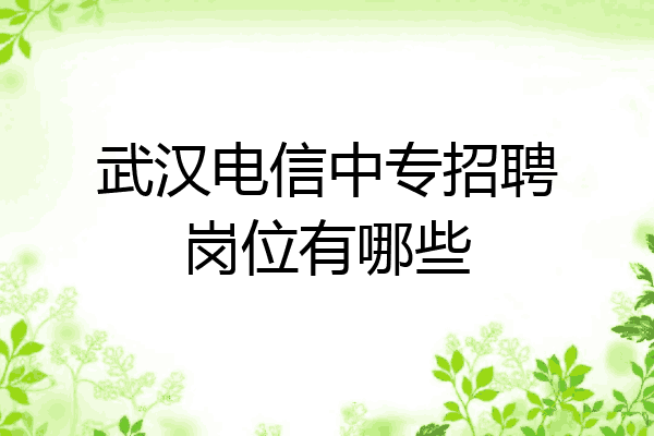 武汉电信中专招聘岗位有哪些