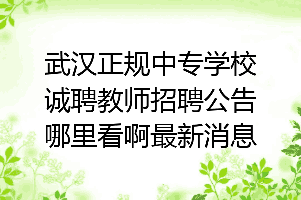 武汉正规中专学校诚聘教师招聘公告哪里看啊最新消息