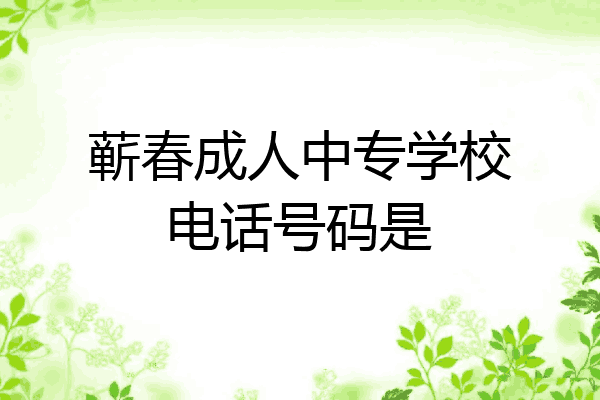 蕲春成人中专学校电话号码是