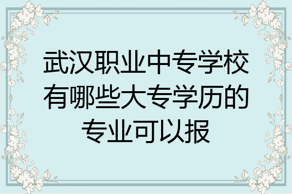 武汉职业中专学校有哪些大专学历的专业可以报