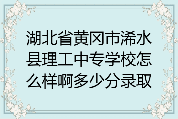 湖北省黄冈市浠水县理工中专学校怎么样啊多少分录取