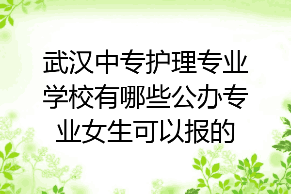 武汉中专护理专业学校有哪些公办专业女生可以报的