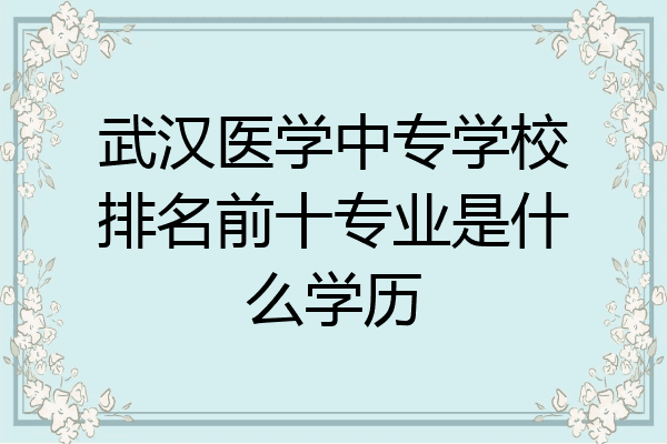 武汉医学中专学校排名前十专业是什么学历