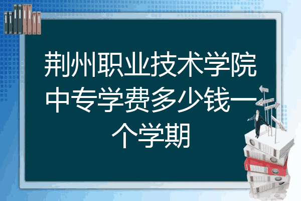 荆州职业技术学院中专学费多少钱一个学期