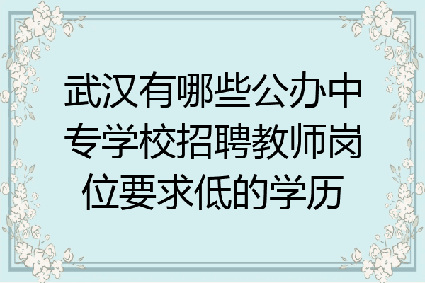 武汉有哪些公办中专学校招聘教师岗位要求低的学历