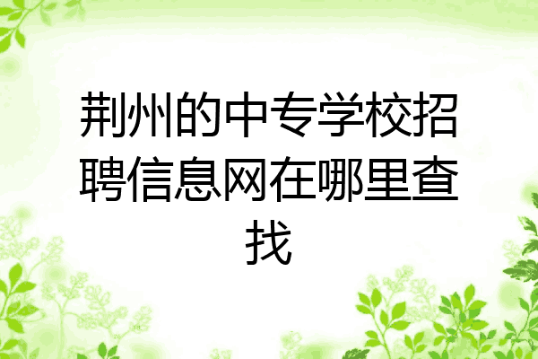 荆州的中专学校招聘信息网在哪里查找