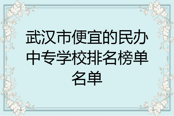 武汉市便宜的民办中专学校排名榜单名单