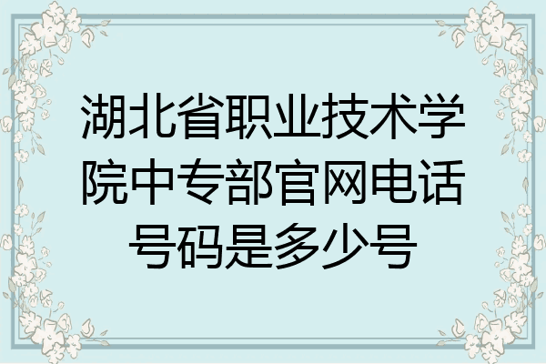 湖北省职业技术学院中专部官网电话号码是多少号