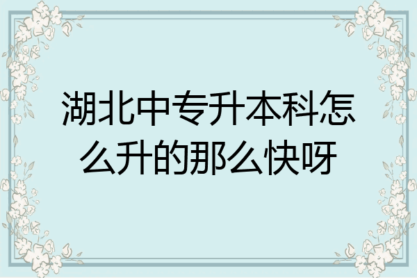 湖北中专升本科怎么升的那么快呀