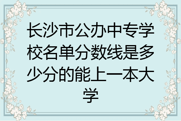 长沙市公办中专学校名单分数线是多少分的能上一本大学